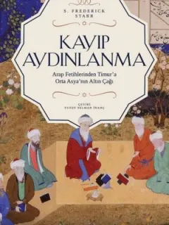Kayıp Aydınlanma-Arap Fetihlerinden Timur'a Orta Asya'nın Altın Çağı