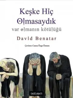 Keşke Hiç Olmasaydık-Var Olmanın Kötülüğü
