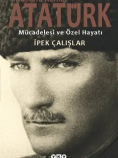 Mustafa Kemal Atatürk-Mücadelesi ve Özel Hayatı