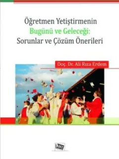 Öğretmen Yetiştirmenin Bugünü ve Geleceği: Sorunlar ve Çözüm Önerileri