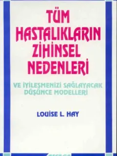 Tüm Hastalıkların Zihinsel Nedenleri ve İyileşmenizi Sağlayacak Düşünce Modelleri