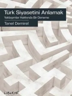 Türk Siyasetini Anlamak-Yaklaşımlar Hakkında Bir Deneme